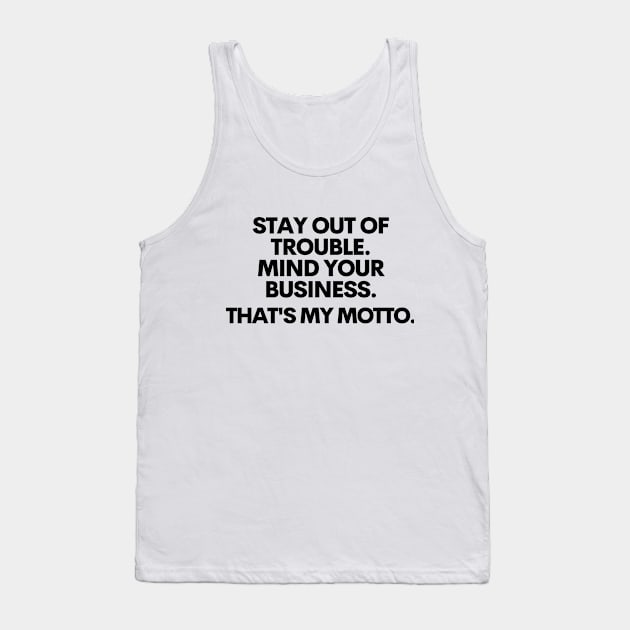 Stay out of trouble. Mind your business. That's my motto!! Tank Top by mksjr